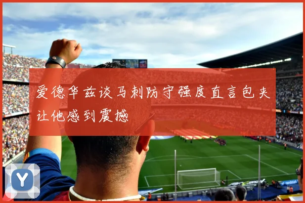 爱德华兹谈马刺防守强度直言包夹让他感到震撼