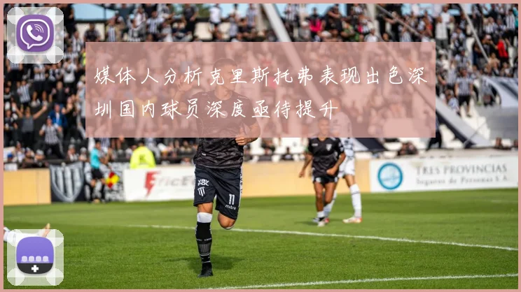 媒体人分析克里斯托弗表现出色深圳国内球员深度亟待提升
