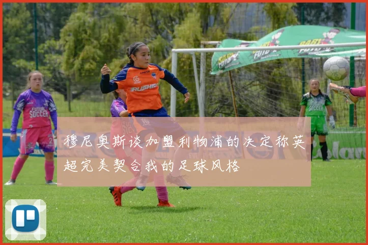 穆尼奥斯谈加盟利物浦的决定称英超完美契合我的足球风格