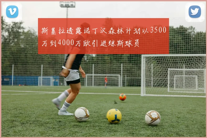 斯基拉透露诺丁汉森林计划以3500万到4000万欧引进琼斯球员