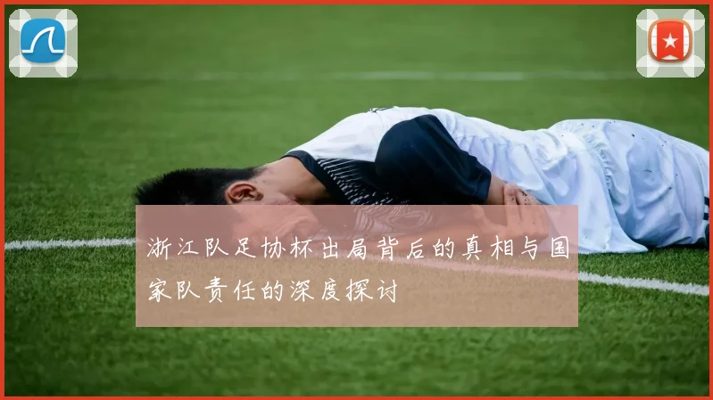 浙江队足协杯出局背后的真相与国家队责任的深度探讨