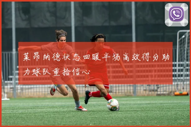 莱昂纳德状态回暖半场高效得分助力球队重拾信心