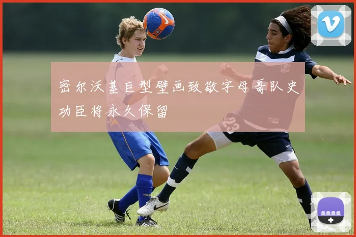 密尔沃基巨型壁画致敬字母哥队史功臣将永久保留