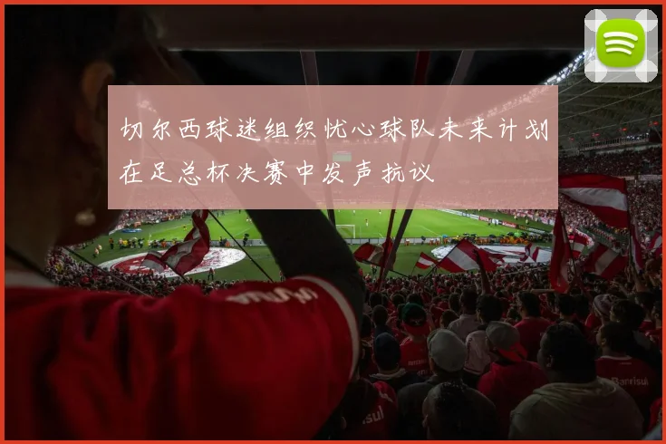 切尔西球迷组织忧心球队未来计划在足总杯决赛中发声抗议