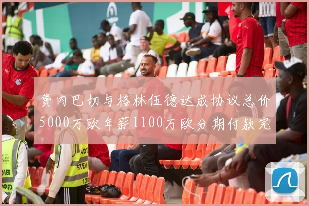 费内巴切与格林伍德达成协议总价5000万欧年薪1100万欧分期付款完成交易