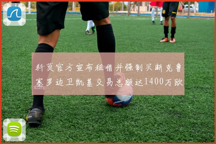 科莫官方宣布租借并强制买断克鲁塞罗边卫凯基交易总额达1400万欧