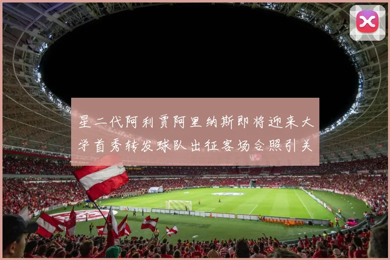 星二代阿利贾阿里纳斯即将迎来大学首秀转发球队出征客场合照引关注