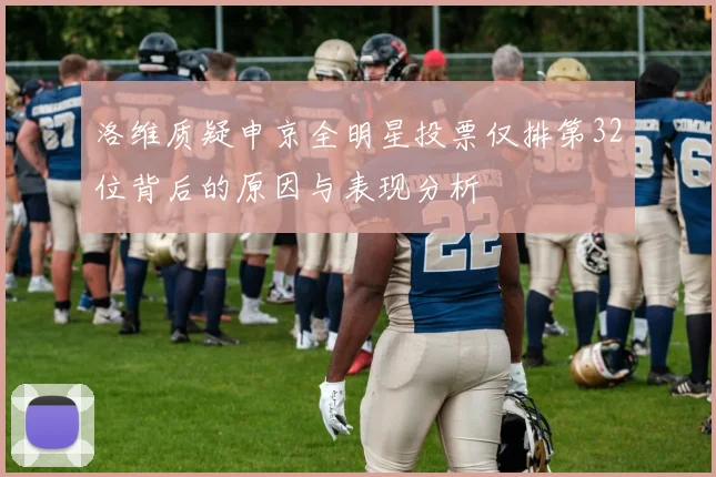 洛维质疑申京全明星投票仅排第32位背后的原因与表现分析
