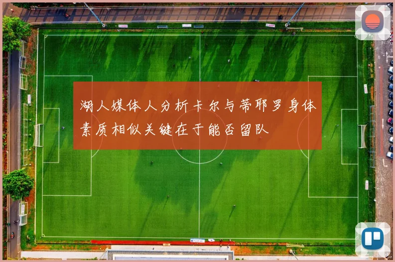 湖人媒体人分析卡尔与蒂耶罗身体素质相似关键在于能否留队