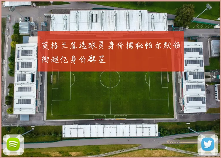 英格兰落选球员身价揭秘帕尔默领衔超亿身价群星