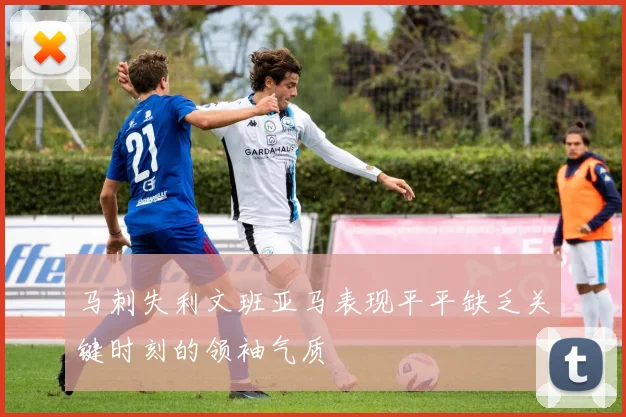 马刺失利文班亚马表现平平缺乏关键时刻的领袖气质
