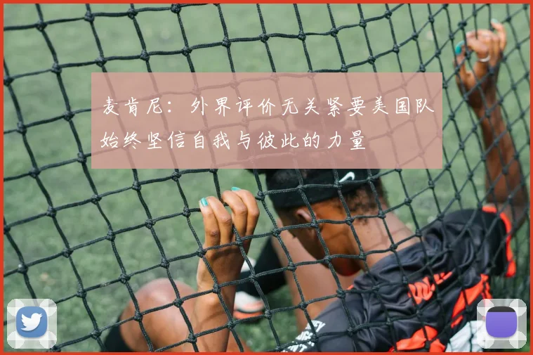 麦肯尼：外界评价无关紧要美国队始终坚信自我与彼此的力量