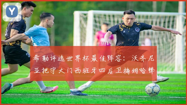 希勒评选世界杯最佳阵容：沃齐尼亚把守大门西班牙四后卫梅姆哈锋线领衔
