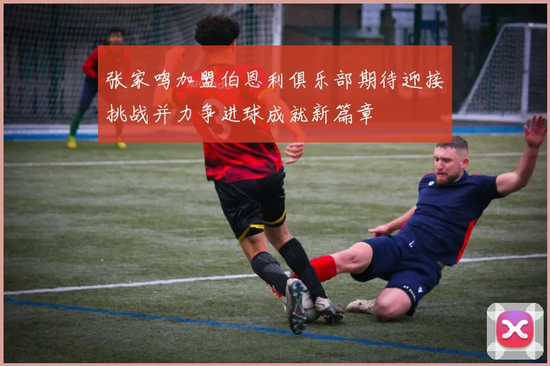 张家鸣加盟伯恩利俱乐部期待迎接挑战并力争进球成就新篇章