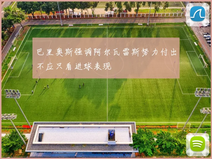 巴里奥斯强调阿尔瓦雷斯努力付出不应只看进球表现