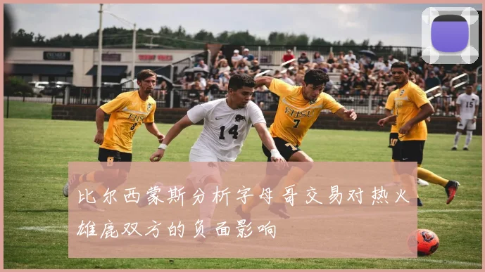 比尔西蒙斯分析字母哥交易对热火雄鹿双方的负面影响