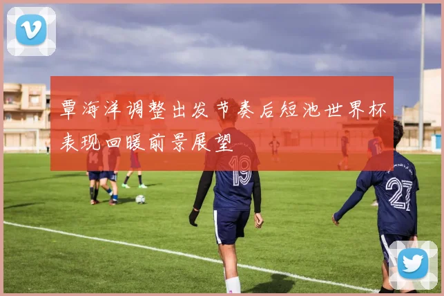 覃海洋调整出发节奏后短池世界杯表现回暖前景展望