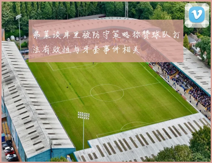 弗莱谈库里被防守策略称赞球队打法有效性与牙套事件相关