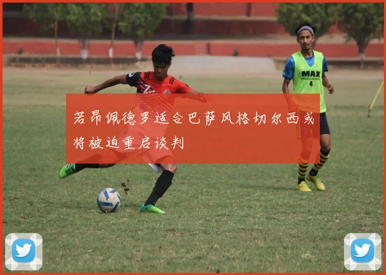 若昂佩德罗适合巴萨风格切尔西或将被迫重启谈判