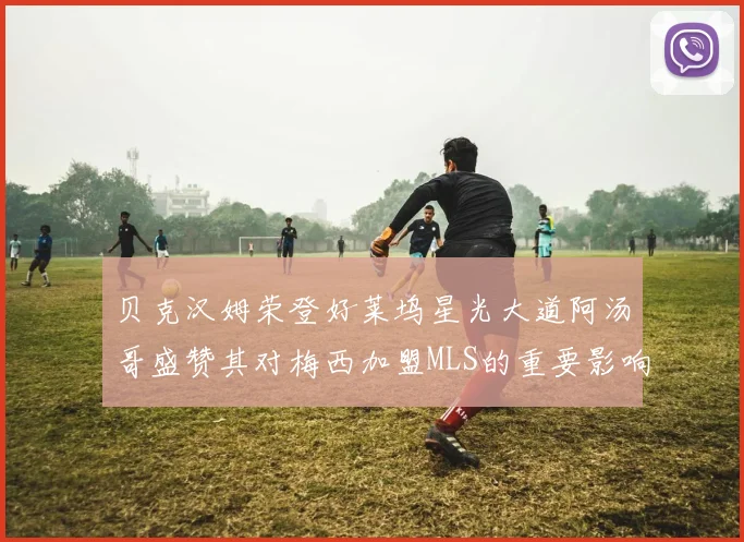 贝克汉姆荣登好莱坞星光大道阿汤哥盛赞其对梅西加盟MLS的重要影响