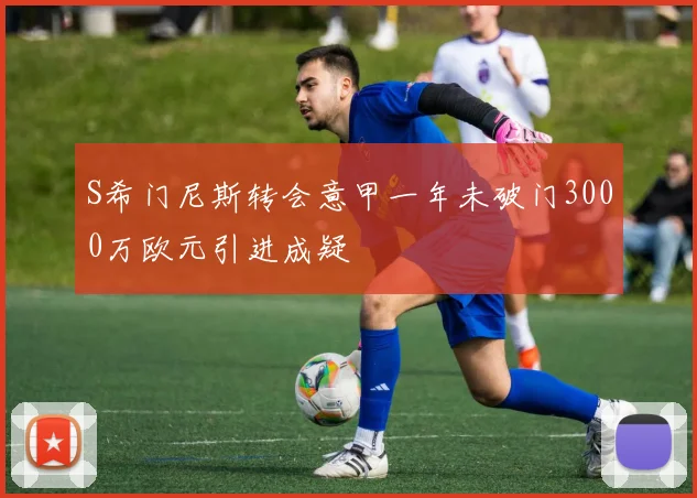 S希门尼斯转会意甲一年未破门3000万欧元引进成疑