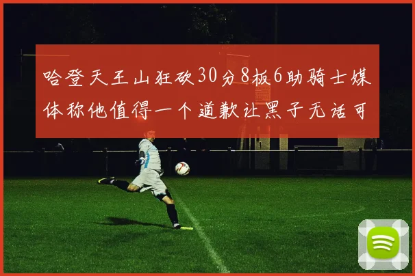 哈登天王山狂砍30分8板6助骑士媒体称他值得一个道歉让黑子无话可说