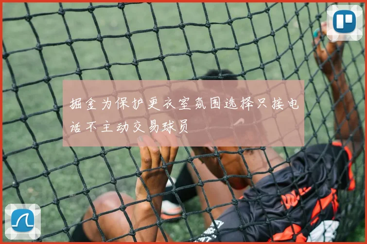 掘金为保护更衣室氛围选择只接电话不主动交易球员