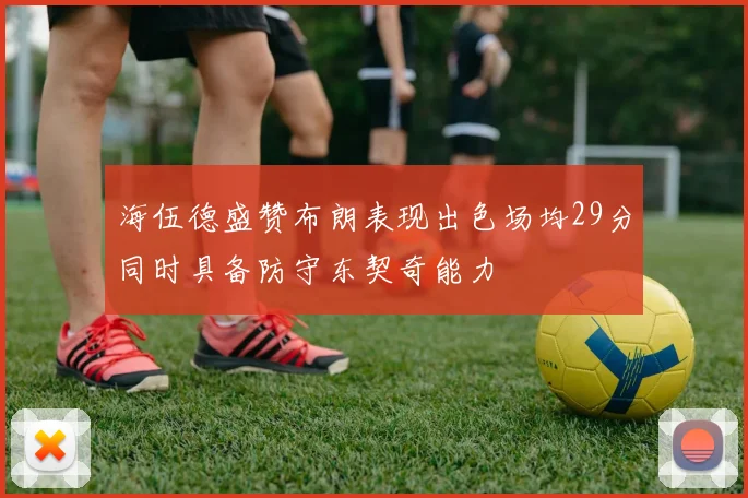 海伍德盛赞布朗表现出色场均29分同时具备防守东契奇能力