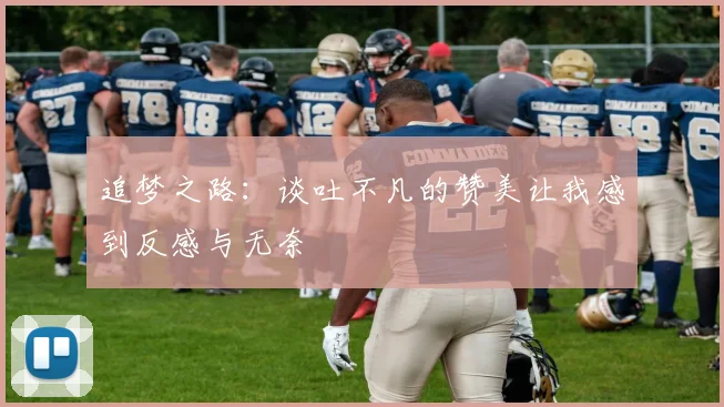 追梦之路：谈吐不凡的赞美让我感到反感与无奈