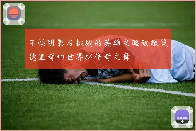 不惧阴影与挑战的英雄之路致敬莫德里奇的世界杯传奇之舞