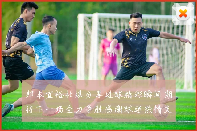 邦本宜裕社媒分享进球精彩瞬间期待下一场全力争胜感谢球迷热情支持